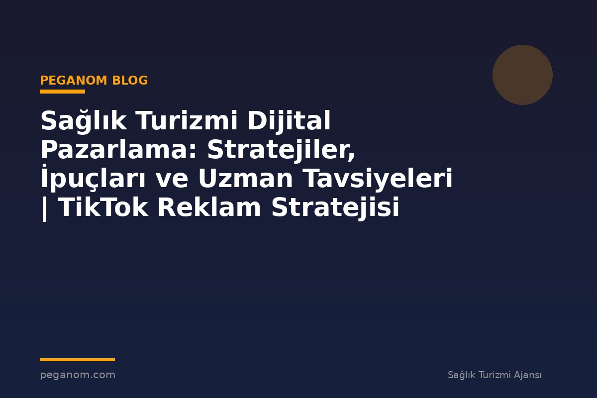 Sağlık Turizmi Dijital Pazarlama: Stratejiler, İpuçları ve Uzman Tavsiyeleri | TikTok Reklam Stratejisi