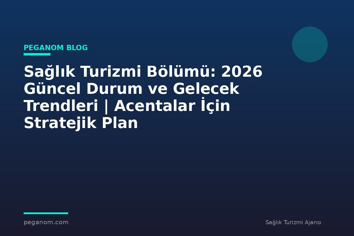 Sağlık Turizmi Bölümü: 2026 Güncel Durum ve Gelecek Trendleri | Acentalar İçin Stratejik Plan