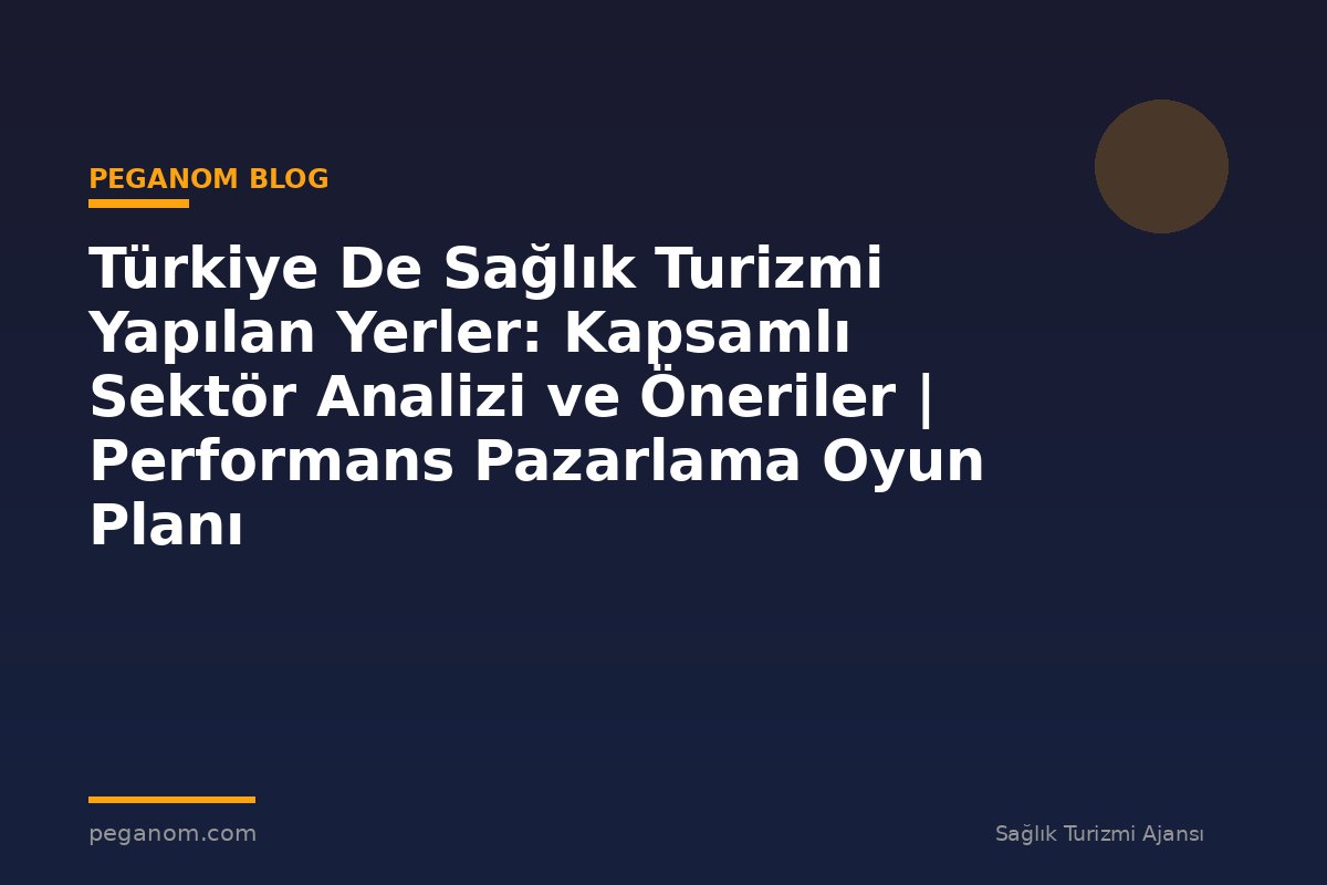 Türkiye De Sağlık Turizmi Yapılan Yerler: Kapsamlı Sektör Analizi ve Öneriler | Performans Pazarlama Oyun Planı