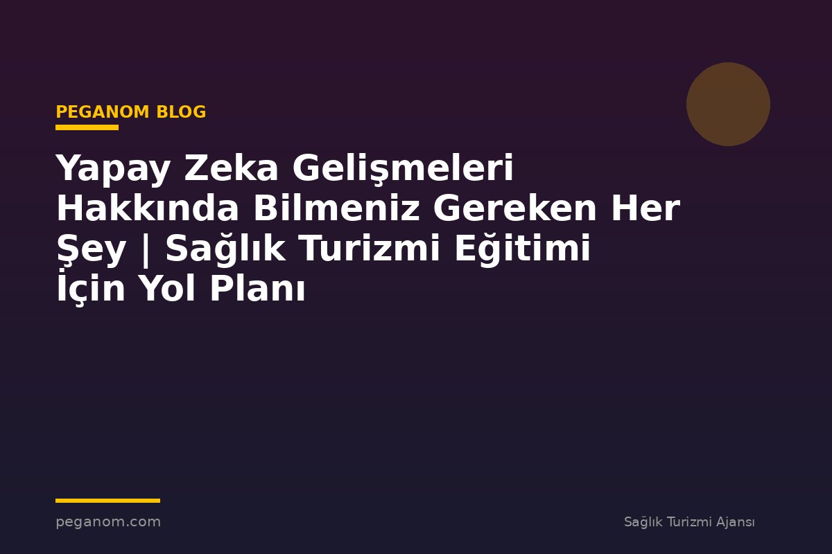 Yapay Zeka Gelişmeleri Hakkında Bilmeniz Gereken Her Şey | Sağlık Turizmi Eğitimi İçin Yol Planı