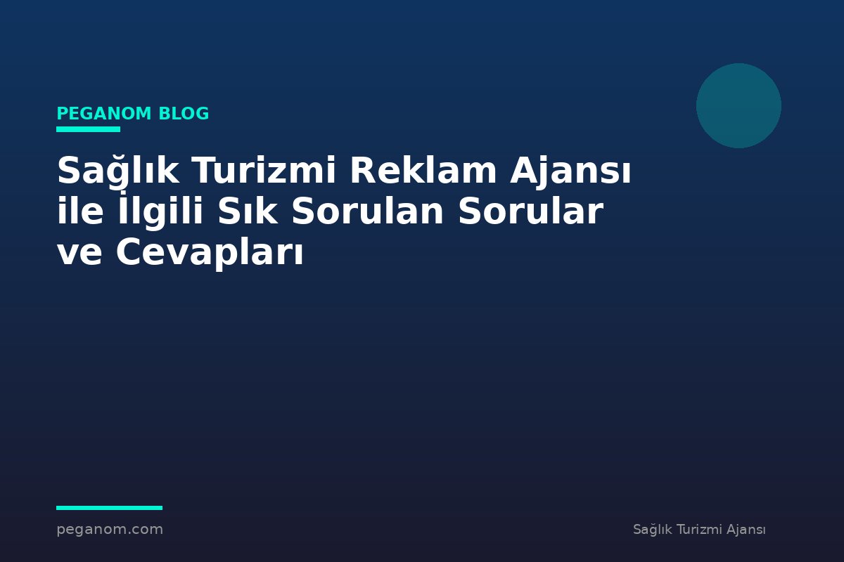 Sağlık Turizmi Reklam Ajansı ile İlgili Sık Sorulan Sorular ve Cevapları
