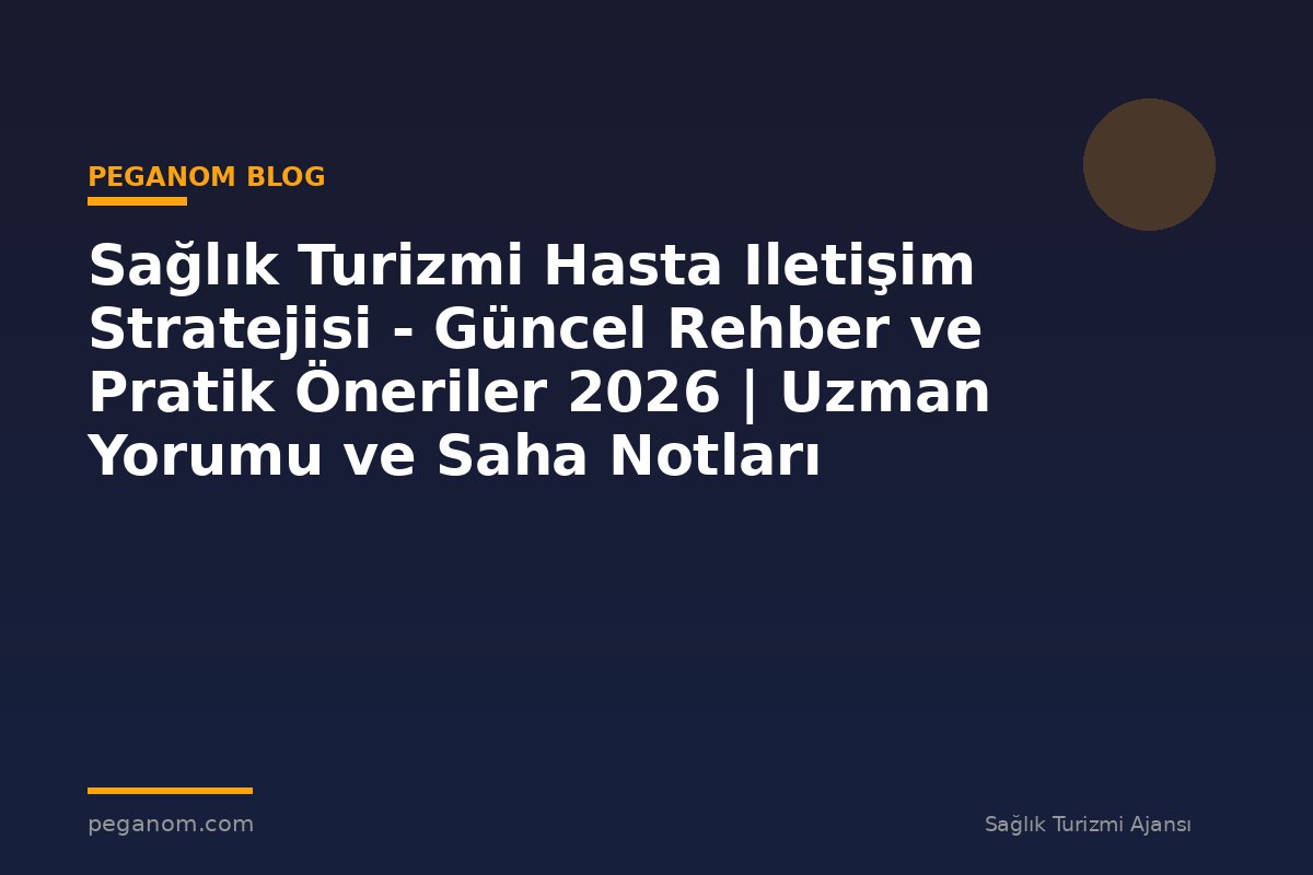 Sağlık Turizmi Hasta Iletişim Stratejisi - Güncel Rehber ve Pratik Öneriler 2026 | Uzman Yorumu ve Saha Notları