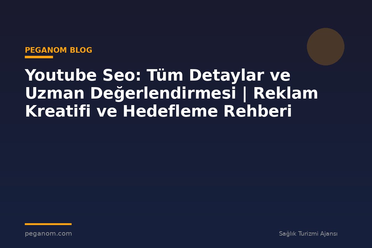 Youtube Seo: Tüm Detaylar ve Uzman Değerlendirmesi | Reklam Kreatifi ve Hedefleme Rehberi