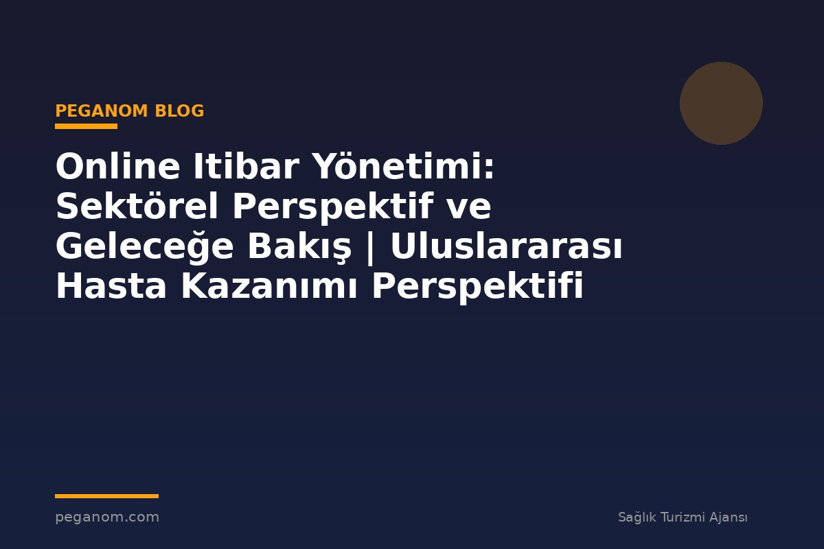 Online Itibar Yönetimi: Sektörel Perspektif ve Geleceğe Bakış | Uluslararası Hasta Kazanımı Perspektifi