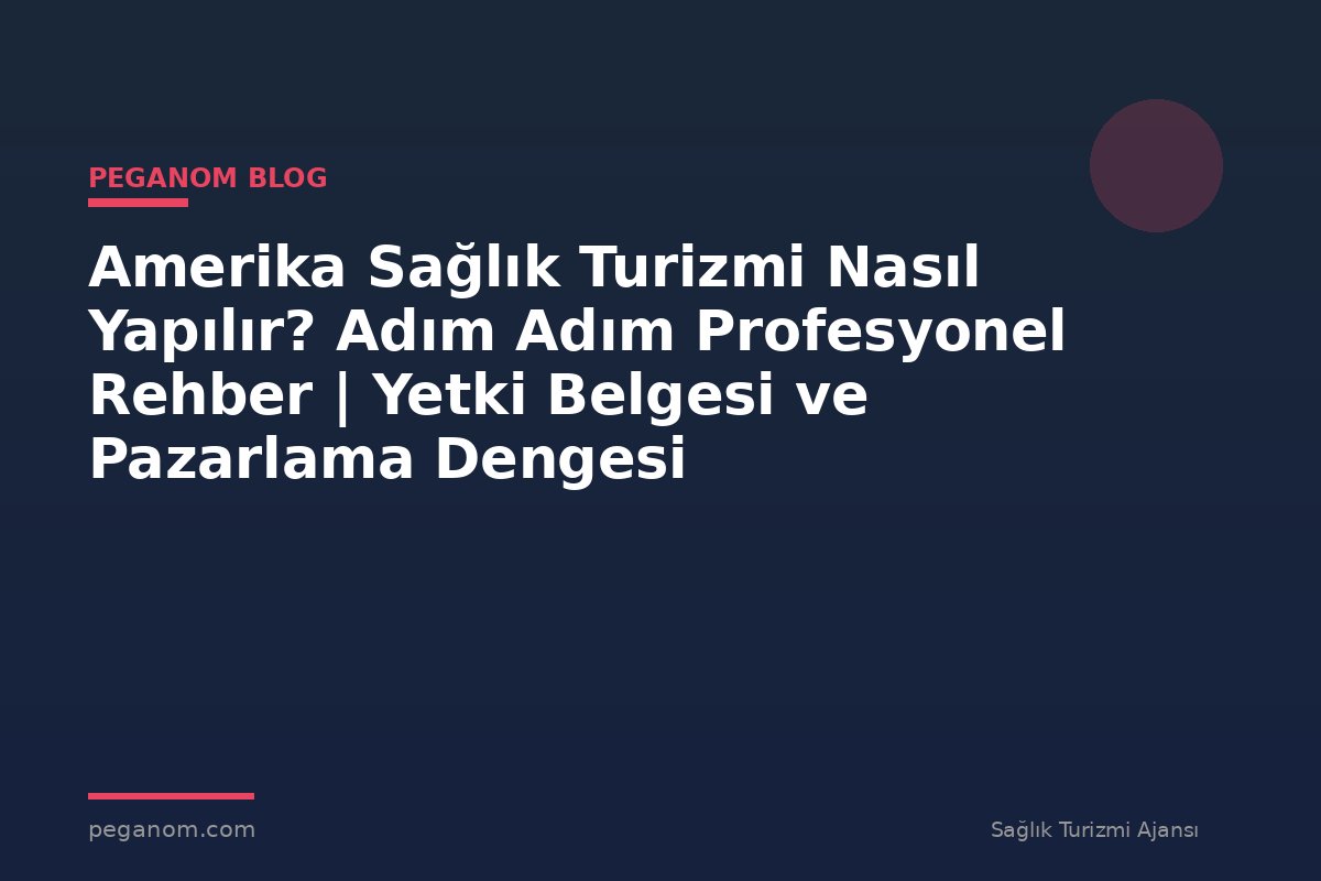 Amerika Sağlık Turizmi Nasıl Yapılır? Adım Adım Profesyonel Rehber | Yetki Belgesi ve Pazarlama Dengesi