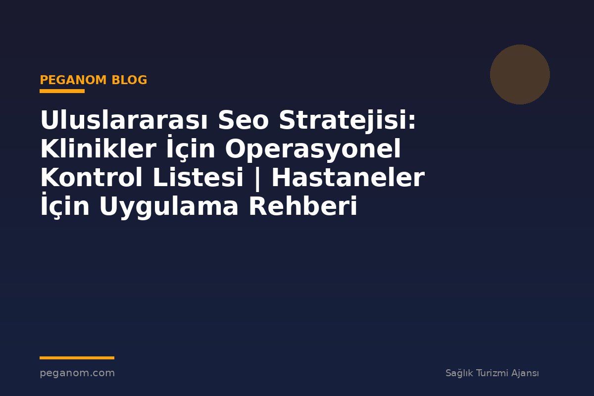 Uluslararası Seo Stratejisi: Klinikler İçin Operasyonel Kontrol Listesi | Hastaneler İçin Uygulama Rehberi