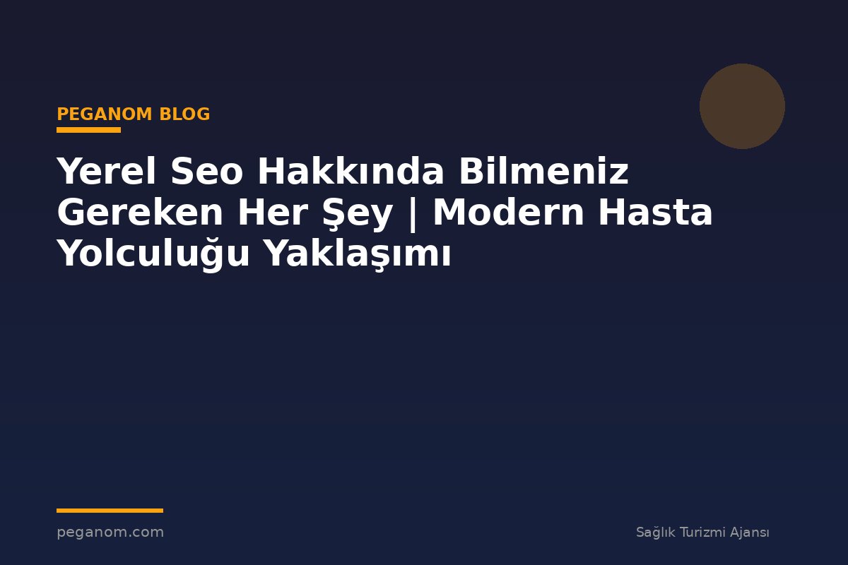 Yerel Seo Hakkında Bilmeniz Gereken Her Şey | Modern Hasta Yolculuğu Yaklaşımı