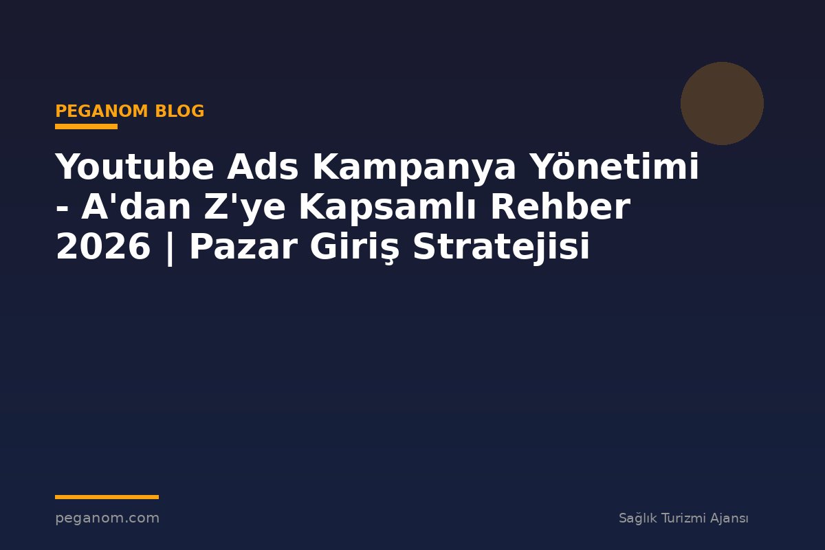 Youtube Ads Kampanya Yönetimi - A'dan Z'ye Kapsamlı Rehber 2026 | Pazar Giriş Stratejisi