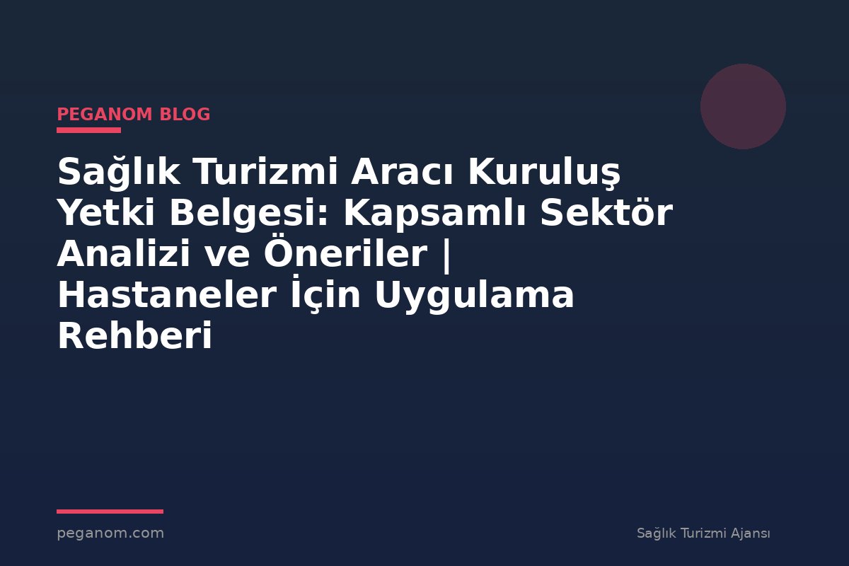 Sağlık Turizmi Aracı Kuruluş Yetki Belgesi: Kapsamlı Sektör Analizi ve Öneriler | Hastaneler İçin Uygulama Rehberi