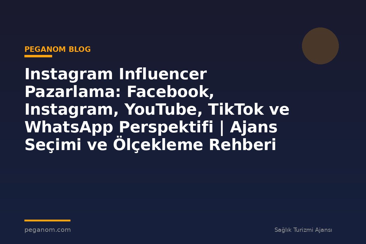 Instagram Influencer Pazarlama: Facebook, Instagram, YouTube, TikTok ve WhatsApp Perspektifi | Ajans Seçimi ve Ölçekleme Rehberi