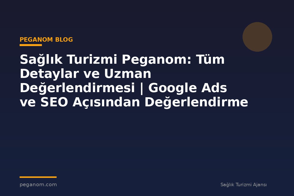 Sağlık Turizmi Peganom: Tüm Detaylar ve Uzman Değerlendirmesi | Google Ads ve SEO Açısından Değerlendirme