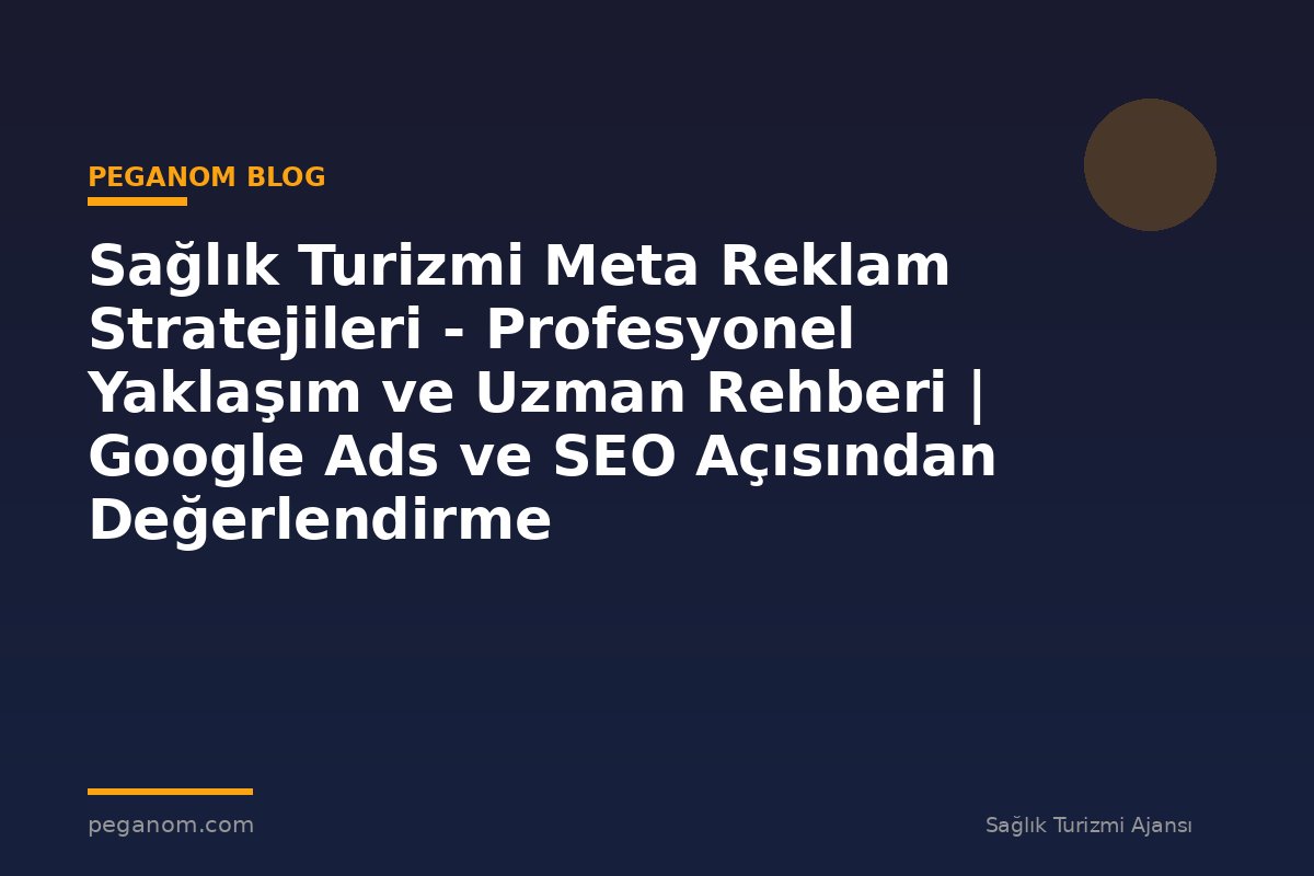 Sağlık Turizmi Meta Reklam Stratejileri - Profesyonel Yaklaşım ve Uzman Rehberi | Google Ads ve SEO Açısından Değerlendirme