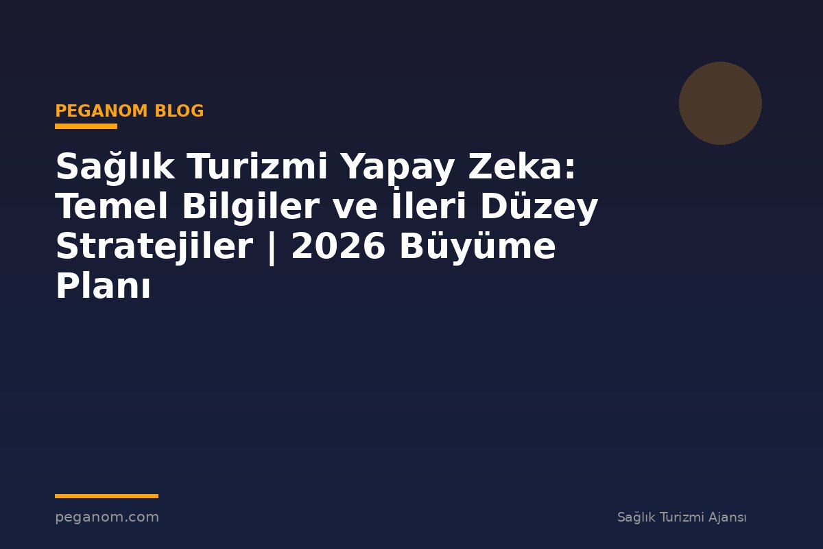 Sağlık Turizmi Yapay Zeka: Temel Bilgiler ve İleri Düzey Stratejiler | 2026 Büyüme Planı