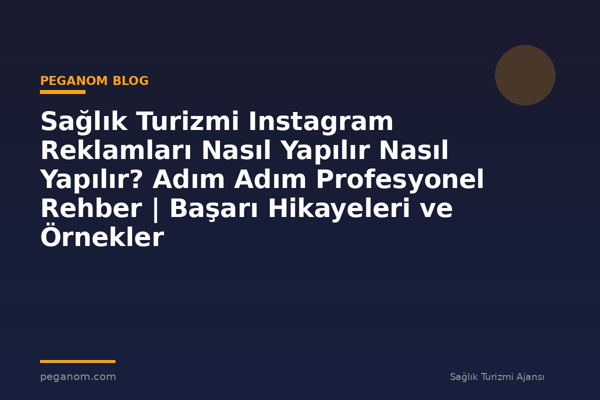 Sağlık Turizmi Instagram Reklamları Nasıl Yapılır Nasıl Yapılır? Adım Adım Profesyonel Rehber | Başarı Hikayeleri ve Örnekler