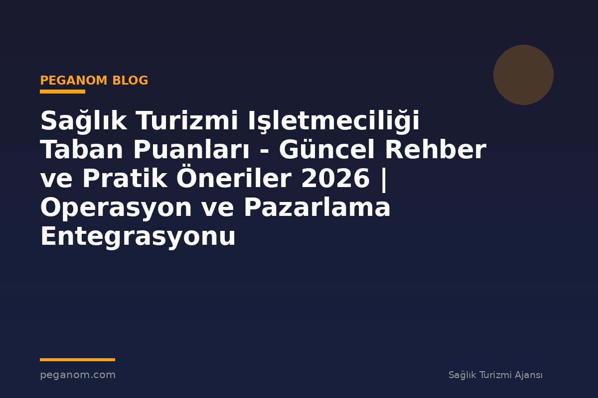 Sağlık Turizmi Işletmeciliği Taban Puanları - Güncel Rehber ve Pratik Öneriler 2026 | Operasyon ve Pazarlama Entegrasyonu