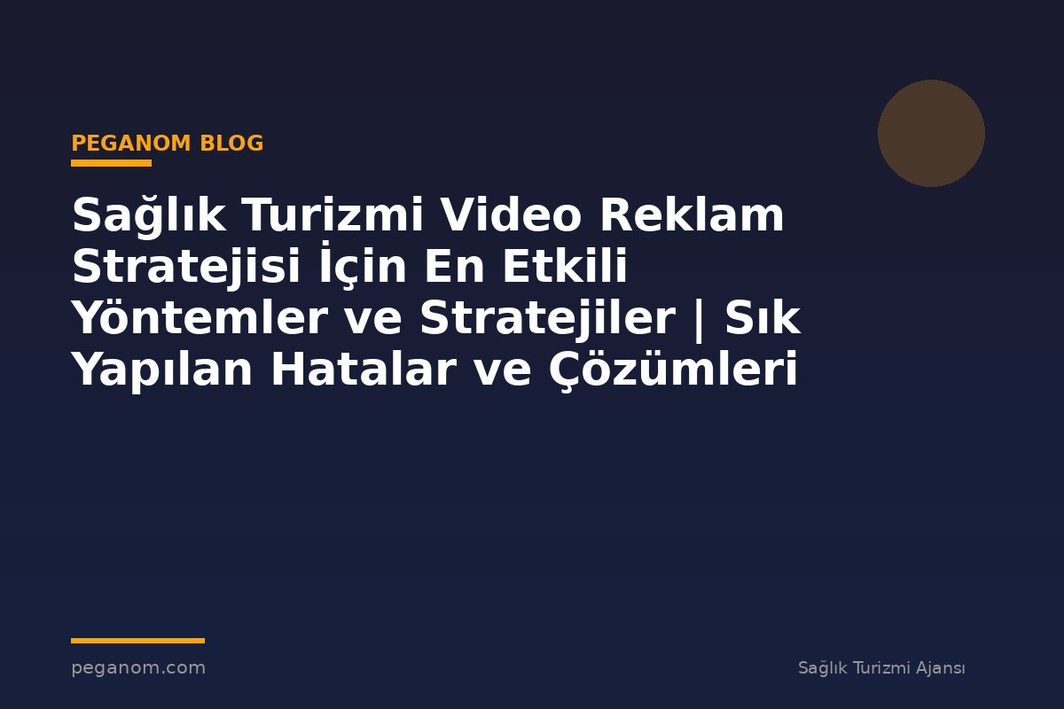 Sağlık Turizmi Video Reklam Stratejisi İçin En Etkili Yöntemler ve Stratejiler | Sık Yapılan Hatalar ve Çözümleri