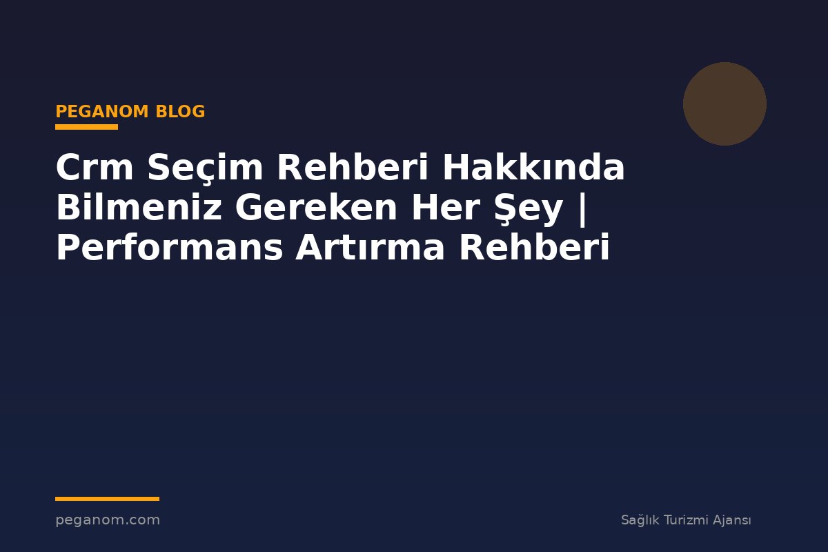 Crm Seçim Rehberi Hakkında Bilmeniz Gereken Her Şey | Performans Artırma Rehberi