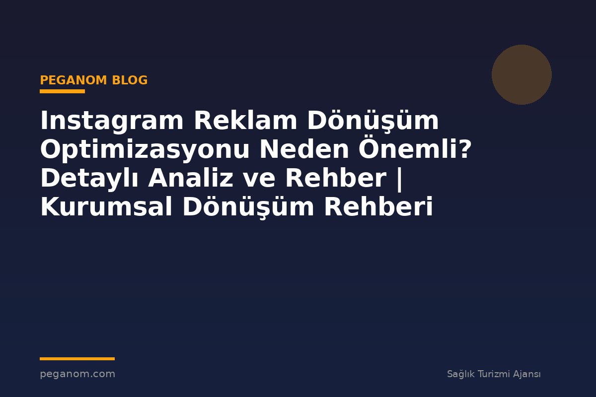 Instagram Reklam Dönüşüm Optimizasyonu Neden Önemli? Detaylı Analiz ve Rehber | Kurumsal Dönüşüm Rehberi