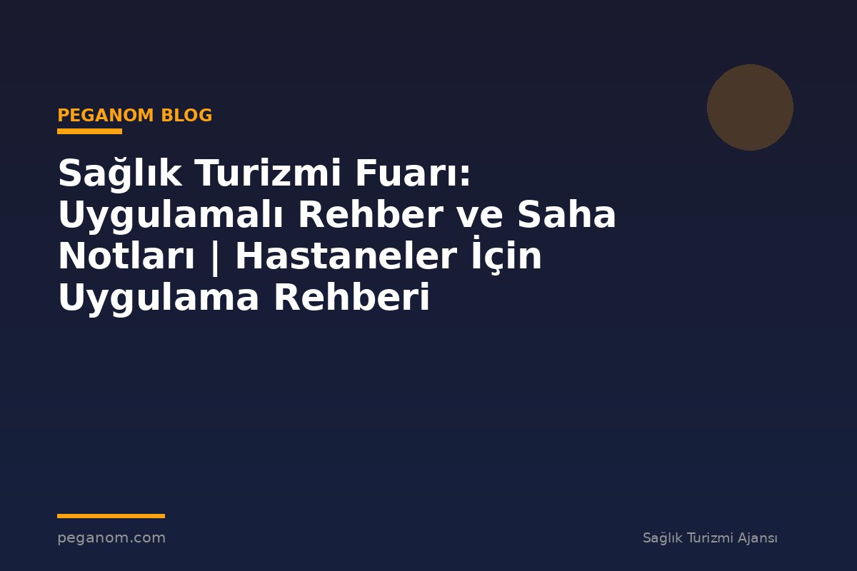 Sağlık Turizmi Fuarı: Uygulamalı Rehber ve Saha Notları | Hastaneler İçin Uygulama Rehberi