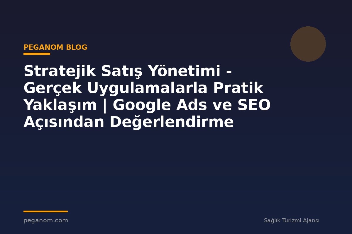 Stratejik Satış Yönetimi - Gerçek Uygulamalarla Pratik Yaklaşım | Google Ads ve SEO Açısından Değerlendirme