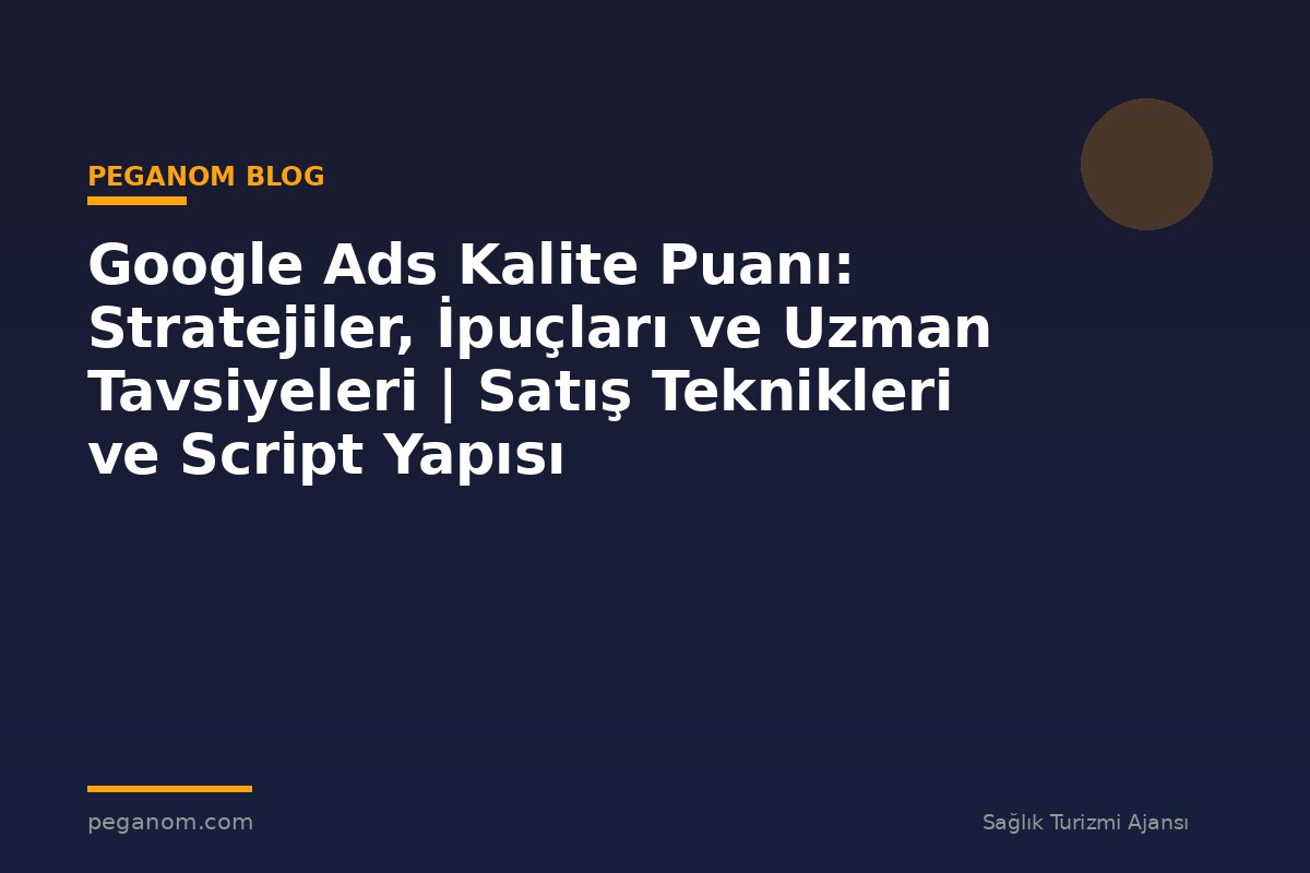 Google Ads Kalite Puanı: Stratejiler, İpuçları ve Uzman Tavsiyeleri | Satış Teknikleri ve Script Yapısı
