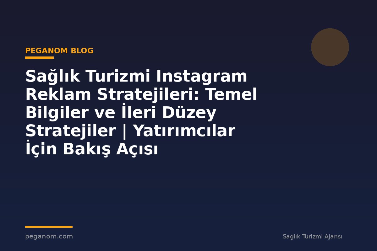 Sağlık Turizmi Instagram Reklam Stratejileri: Temel Bilgiler ve İleri Düzey Stratejiler | Yatırımcılar İçin Bakış Açısı