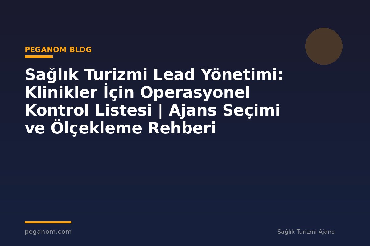 Sağlık Turizmi Lead Yönetimi: Klinikler İçin Operasyonel Kontrol Listesi | Ajans Seçimi ve Ölçekleme Rehberi