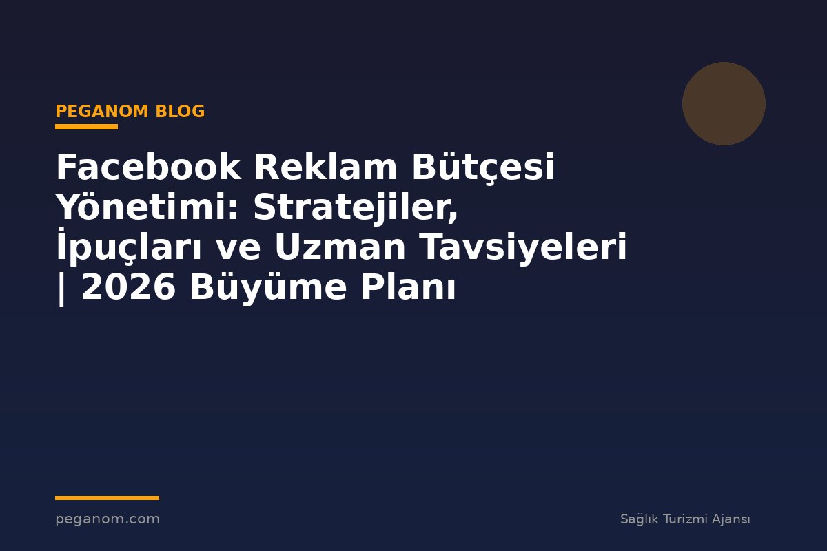 Facebook Reklam Bütçesi Yönetimi: Stratejiler, İpuçları ve Uzman Tavsiyeleri | 2026 Büyüme Planı
