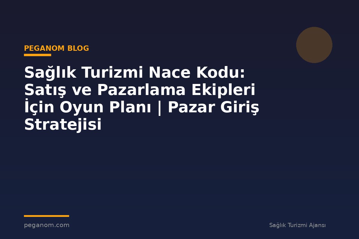 Sağlık Turizmi Nace Kodu: Satış ve Pazarlama Ekipleri İçin Oyun Planı | Pazar Giriş Stratejisi
