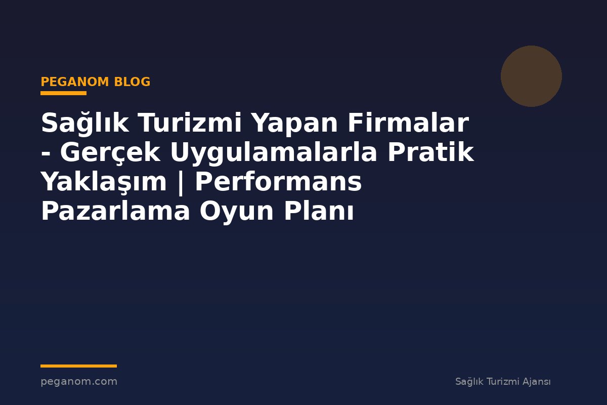 Sağlık Turizmi Yapan Firmalar - Gerçek Uygulamalarla Pratik Yaklaşım | Performans Pazarlama Oyun Planı