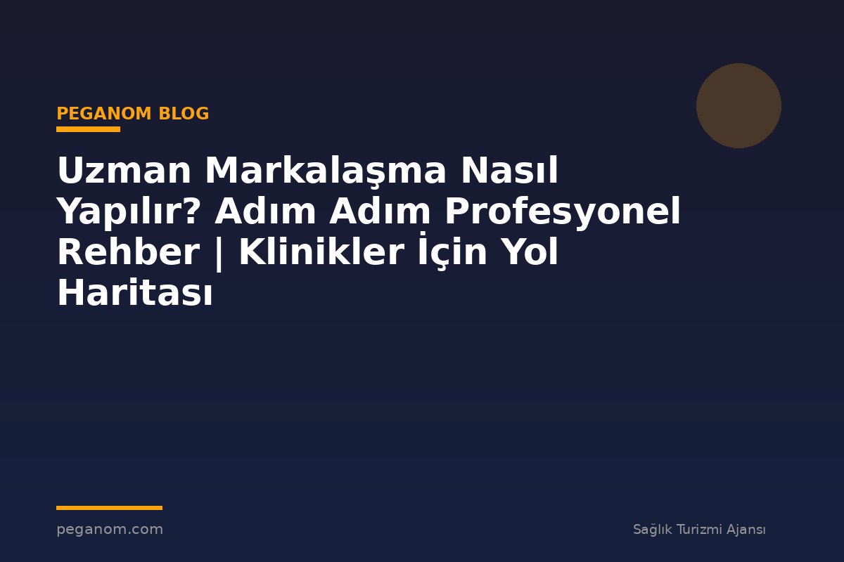 Uzman Markalaşma Nasıl Yapılır? Adım Adım Profesyonel Rehber | Klinikler İçin Yol Haritası