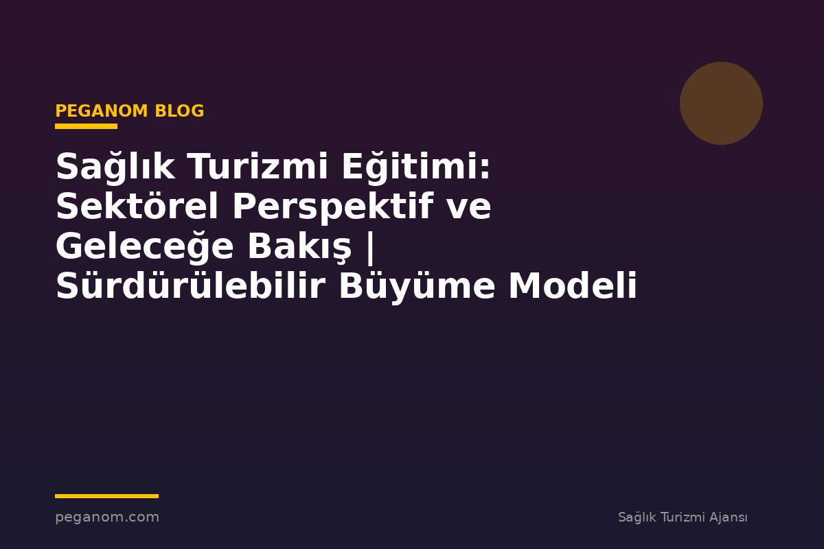 Sağlık Turizmi Eğitimi: Sektörel Perspektif ve Geleceğe Bakış | Sürdürülebilir Büyüme Modeli