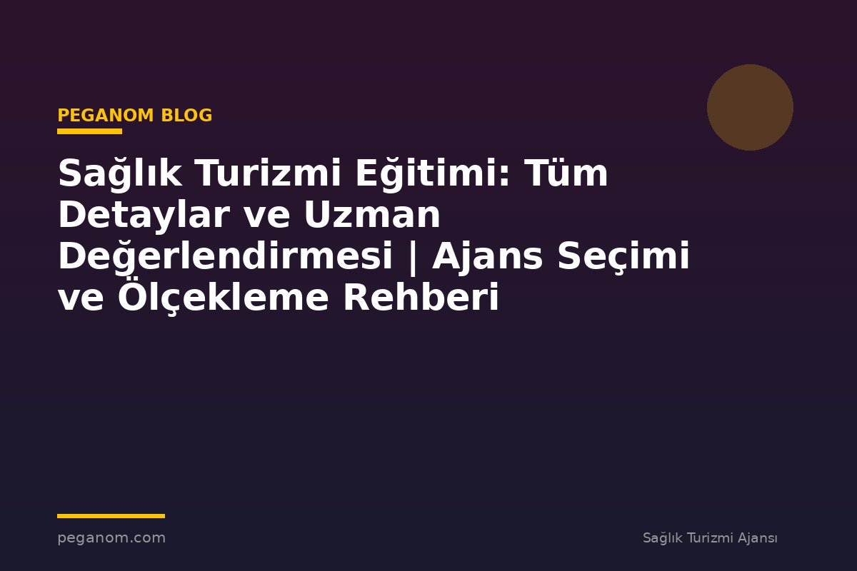 Sağlık Turizmi Eğitimi: Tüm Detaylar ve Uzman Değerlendirmesi | Ajans Seçimi ve Ölçekleme Rehberi