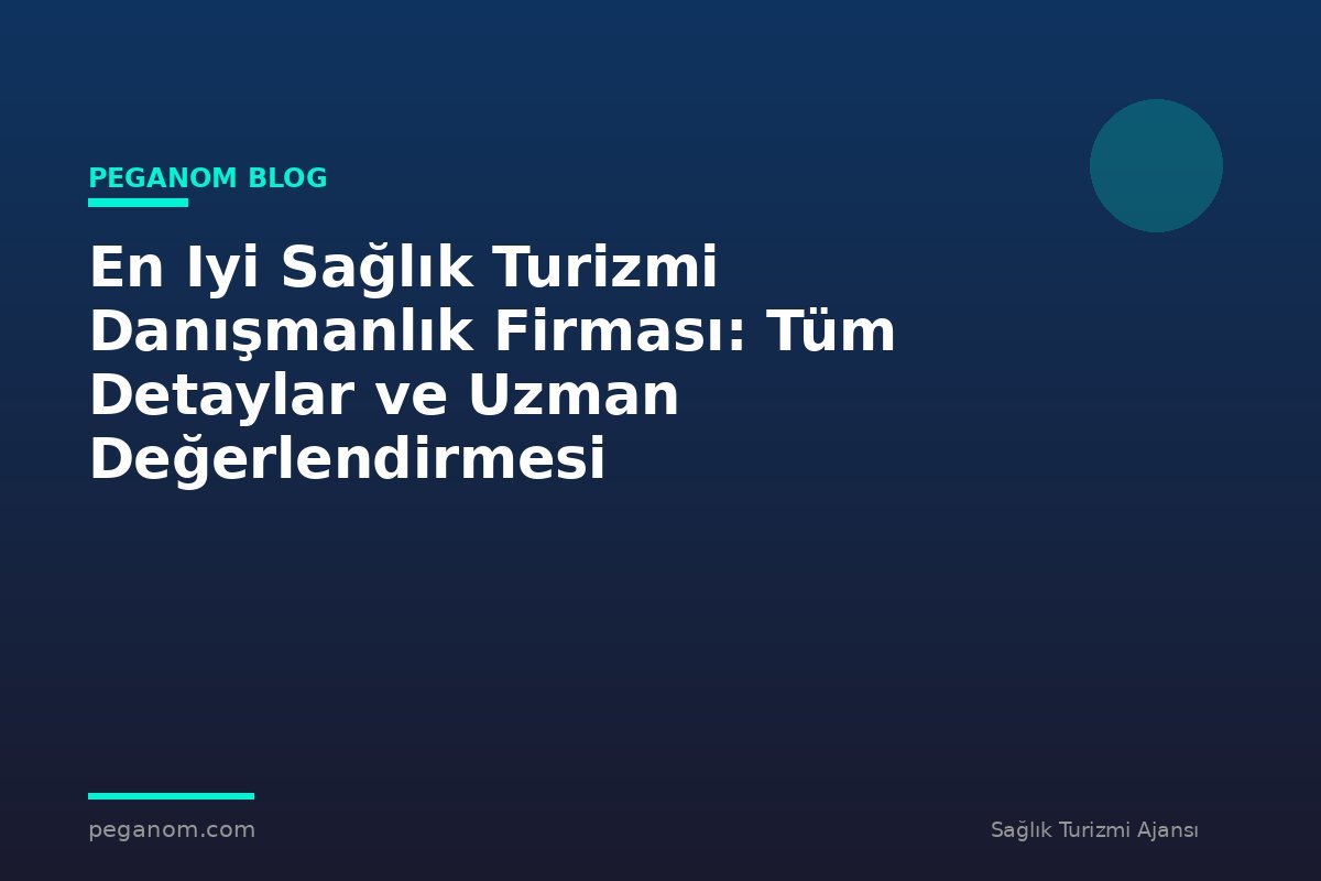 En Iyi Sağlık Turizmi Danışmanlık Firması: Tüm Detaylar ve Uzman Değerlendirmesi