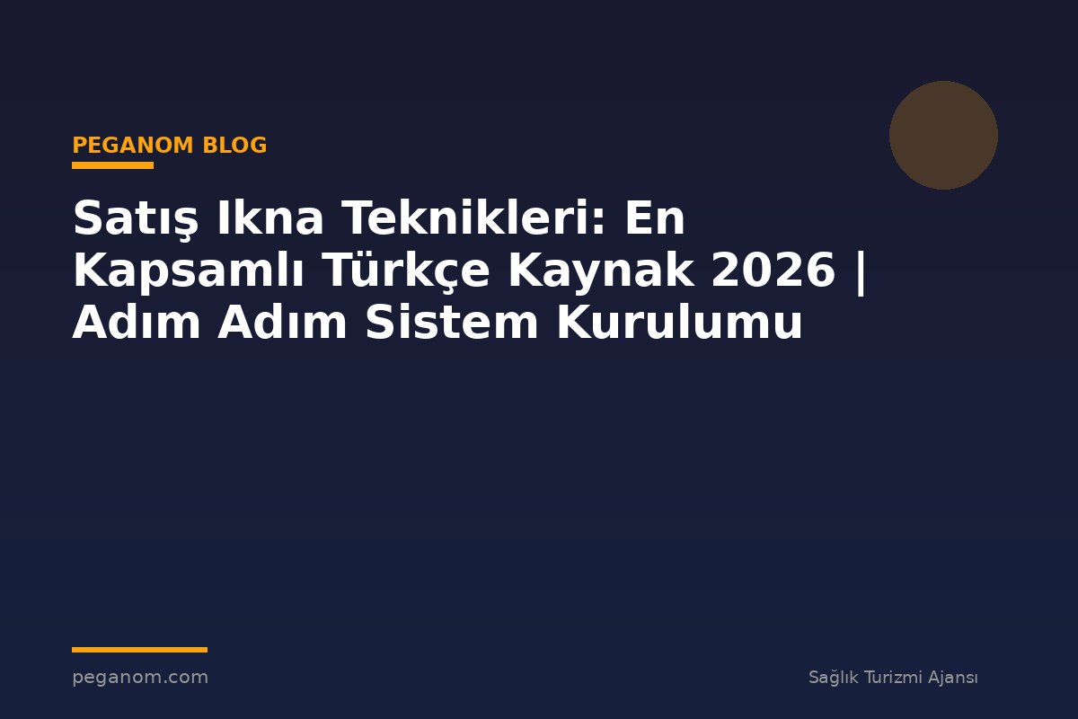 Satış Ikna Teknikleri: En Kapsamlı Türkçe Kaynak 2026 | Adım Adım Sistem Kurulumu