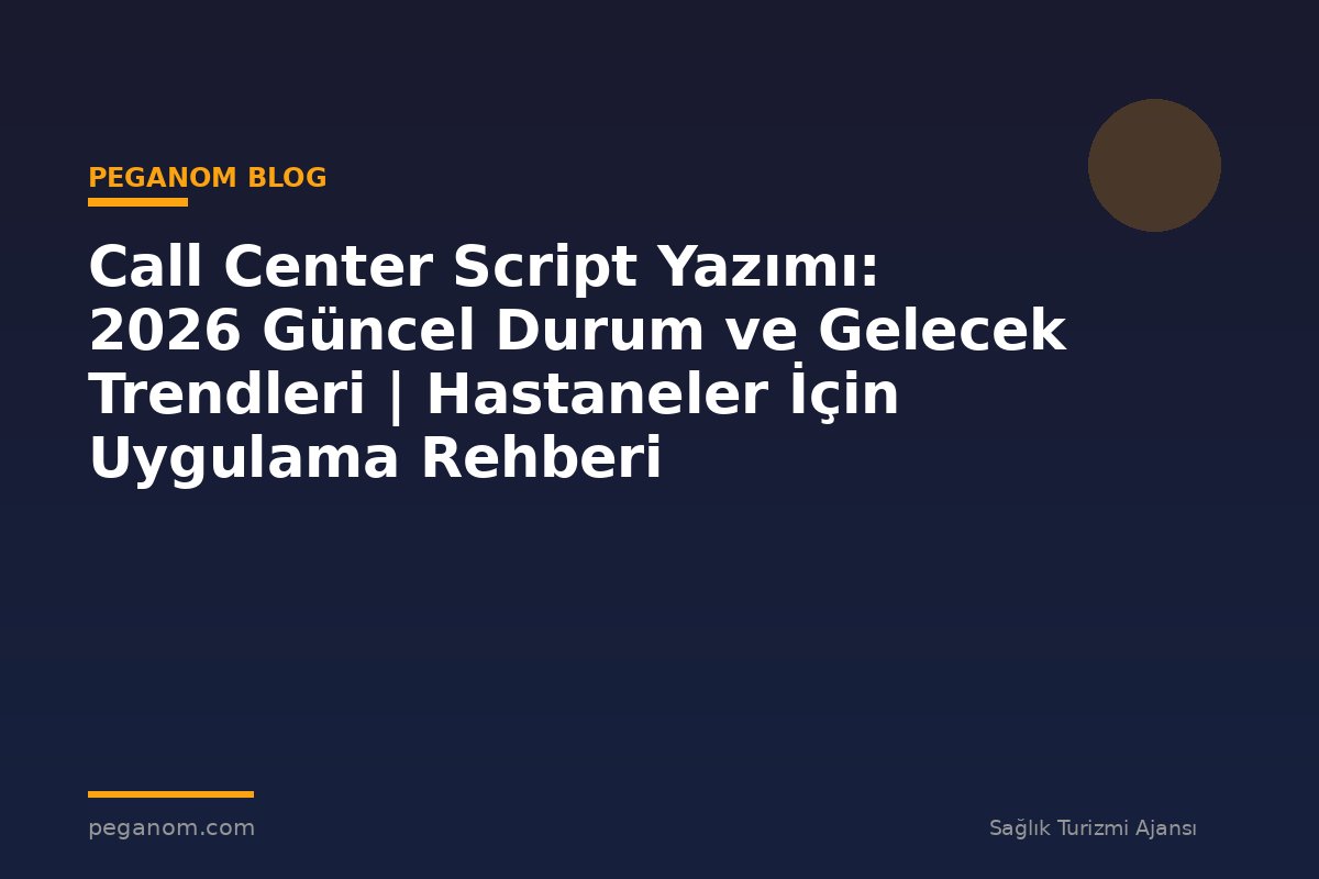 Call Center Script Yazımı: 2026 Güncel Durum ve Gelecek Trendleri | Hastaneler İçin Uygulama Rehberi