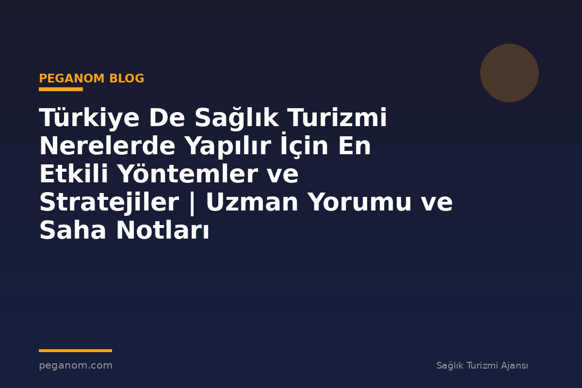 Türkiye De Sağlık Turizmi Nerelerde Yapılır İçin En Etkili Yöntemler ve Stratejiler | Uzman Yorumu ve Saha Notları