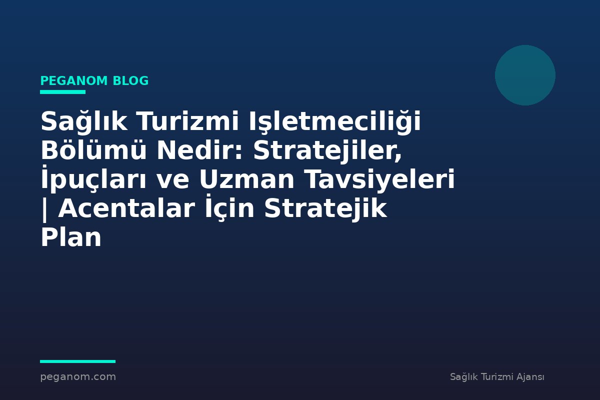 Sağlık Turizmi Işletmeciliği Bölümü Nedir: Stratejiler, İpuçları ve Uzman Tavsiyeleri | Acentalar İçin Stratejik Plan