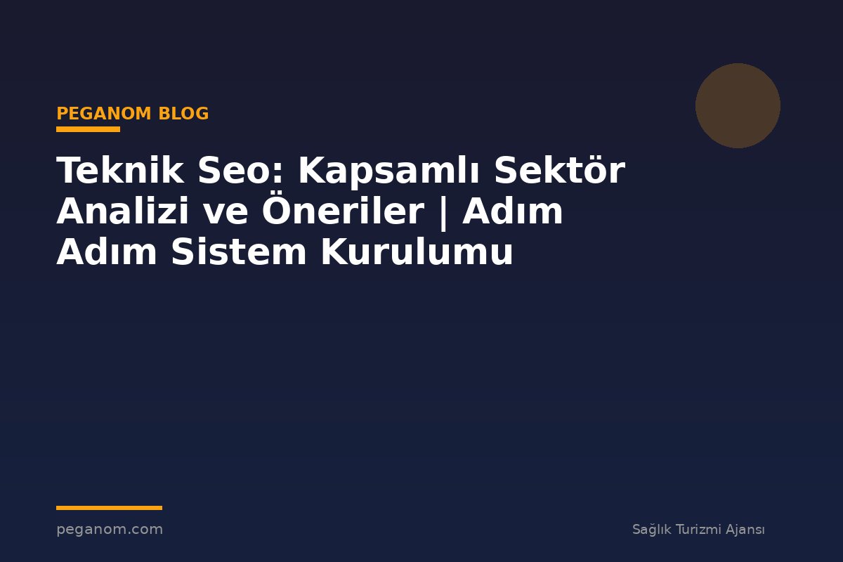Teknik Seo: Kapsamlı Sektör Analizi ve Öneriler | Adım Adım Sistem Kurulumu