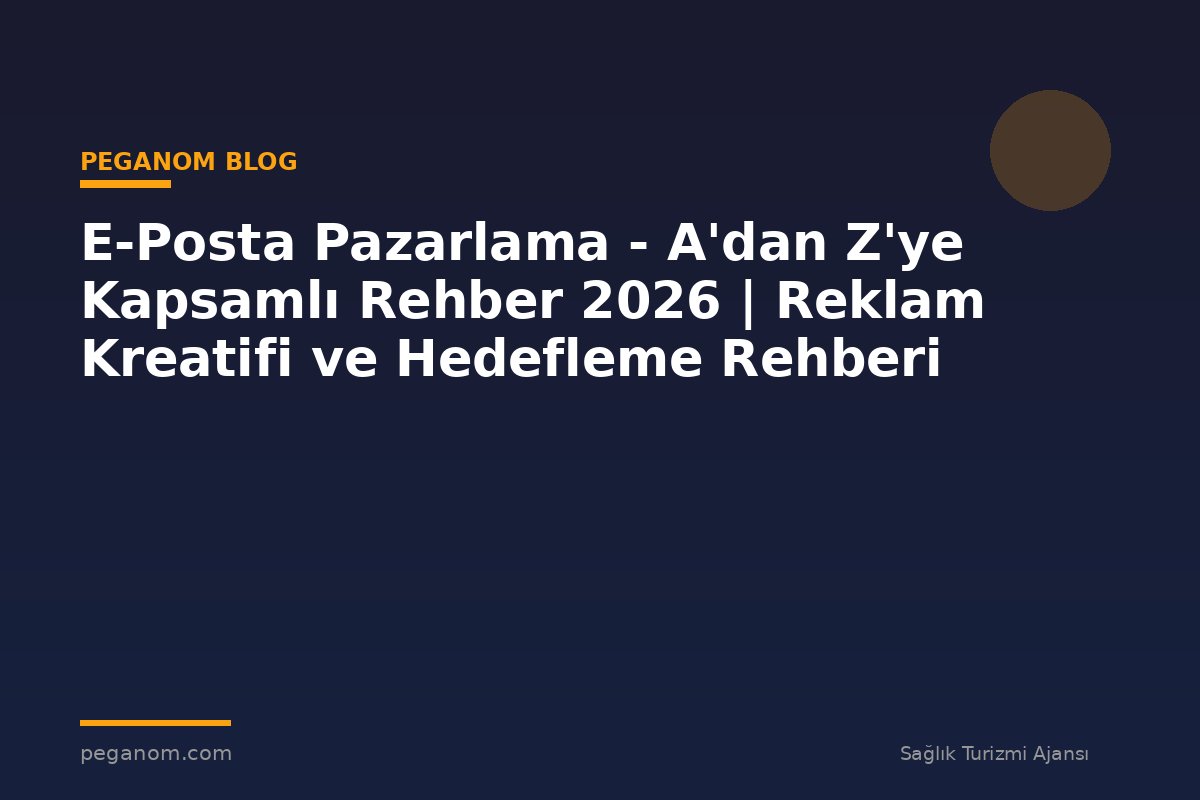 E-Posta Pazarlama - A'dan Z'ye Kapsamlı Rehber 2026 | Reklam Kreatifi ve Hedefleme Rehberi