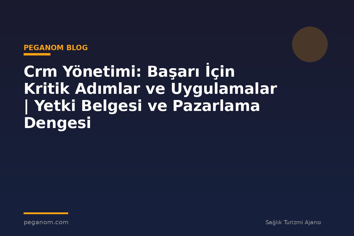 Crm Yönetimi: Başarı İçin Kritik Adımlar ve Uygulamalar | Yetki Belgesi ve Pazarlama Dengesi