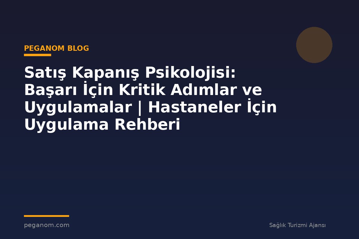 Satış Kapanış Psikolojisi: Başarı İçin Kritik Adımlar ve Uygulamalar | Hastaneler İçin Uygulama Rehberi
