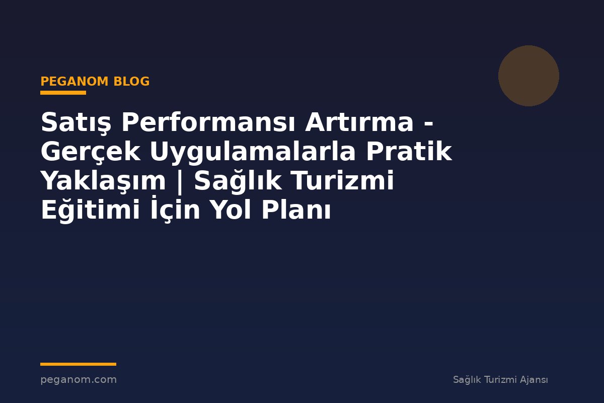Satış Performansı Artırma - Gerçek Uygulamalarla Pratik Yaklaşım | Sağlık Turizmi Eğitimi İçin Yol Planı