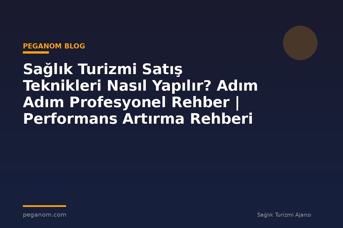 Sağlık Turizmi Satış Teknikleri Nasıl Yapılır? Adım Adım Profesyonel Rehber | Performans Artırma Rehberi