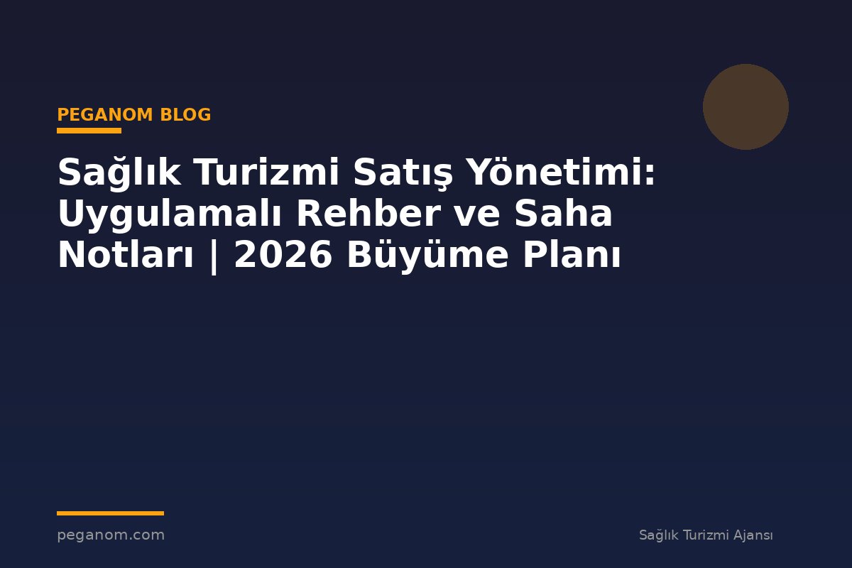 Sağlık Turizmi Satış Yönetimi: Uygulamalı Rehber ve Saha Notları | 2026 Büyüme Planı