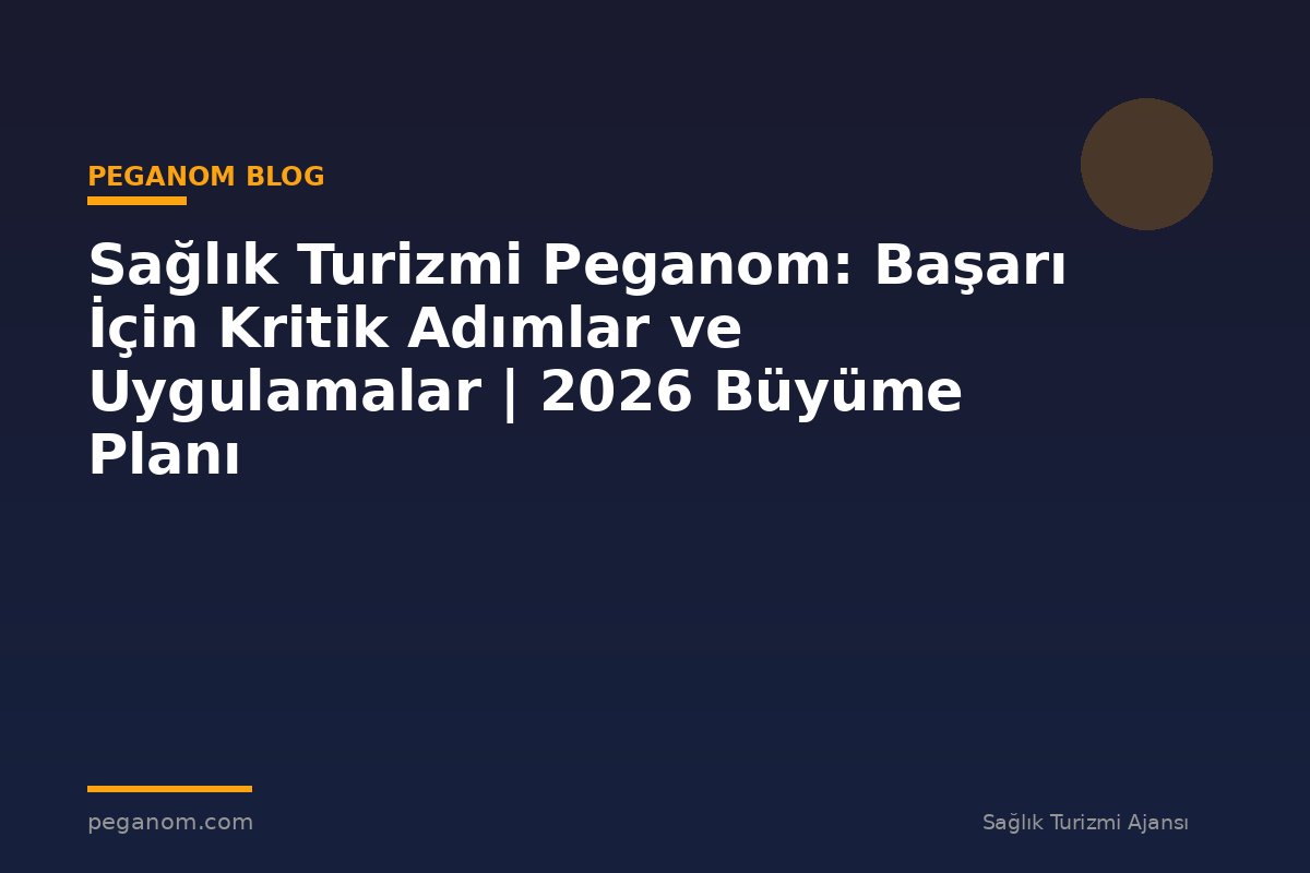 Sağlık Turizmi Peganom: Başarı İçin Kritik Adımlar ve Uygulamalar | 2026 Büyüme Planı