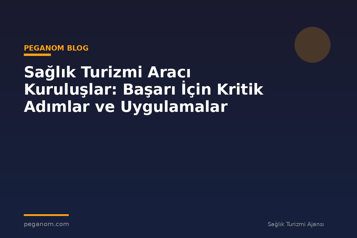 Sağlık Turizmi Aracı Kuruluşlar: Başarı İçin Kritik Adımlar ve Uygulamalar