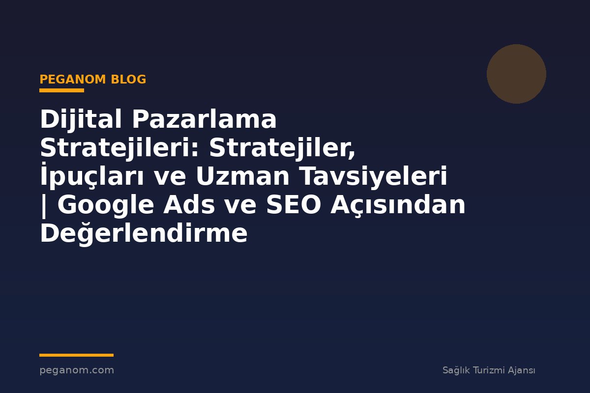 Dijital Pazarlama Stratejileri: Stratejiler, İpuçları ve Uzman Tavsiyeleri | Google Ads ve SEO Açısından Değerlendirme