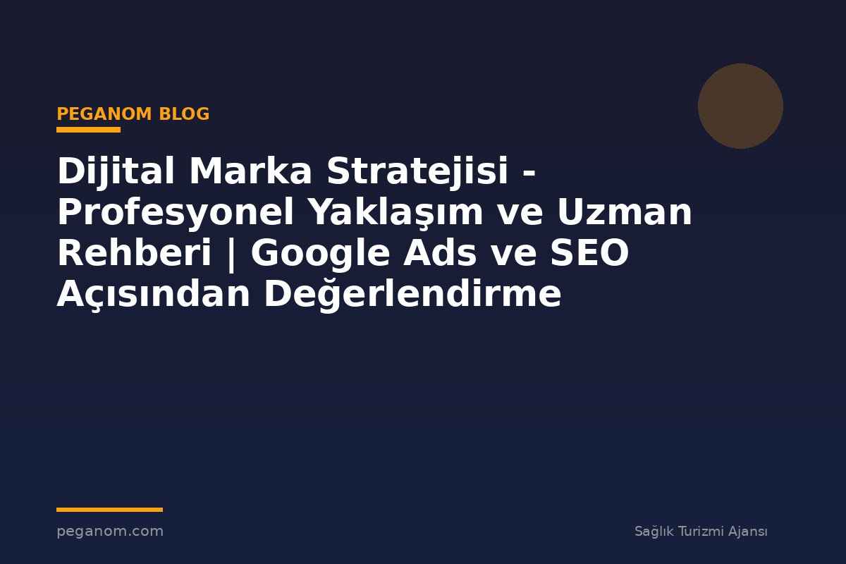 Dijital Marka Stratejisi - Profesyonel Yaklaşım ve Uzman Rehberi | Google Ads ve SEO Açısından Değerlendirme