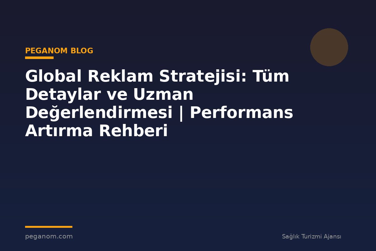 Global Reklam Stratejisi: Tüm Detaylar ve Uzman Değerlendirmesi | Performans Artırma Rehberi